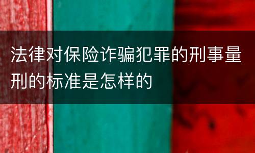 法律对保险诈骗犯罪的刑事量刑的标准是怎样的