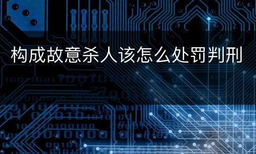 构成故意杀人该怎么处罚判刑