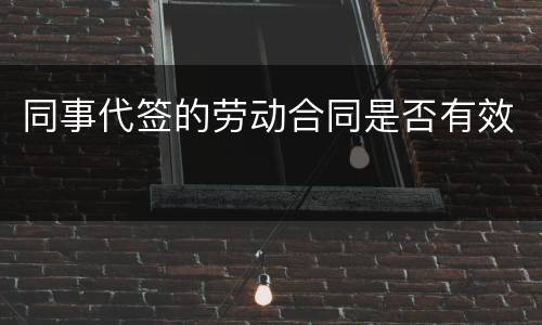 同事代签的劳动合同是否有效