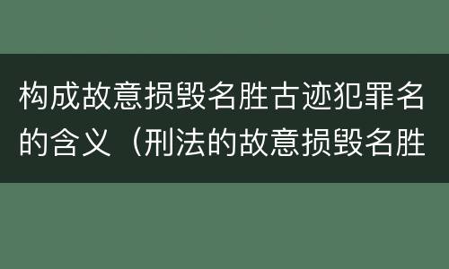 构成故意损毁名胜古迹犯罪名的含义（刑法的故意损毁名胜古迹）