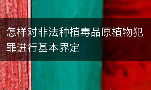 怎样对非法种植毒品原植物犯罪进行基本界定