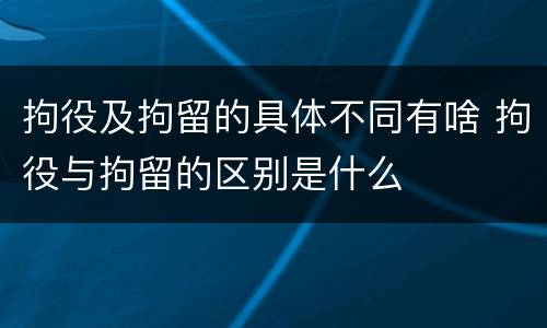 拘役及拘留的具体不同有啥 拘役与拘留的区别是什么