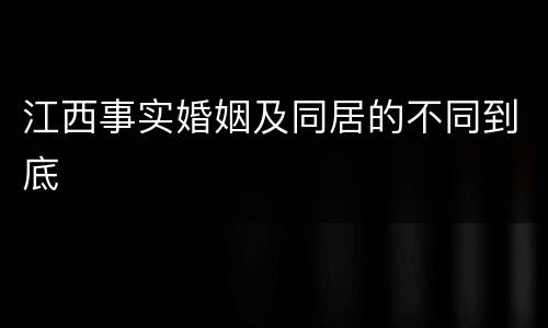 江西事实婚姻及同居的不同到底