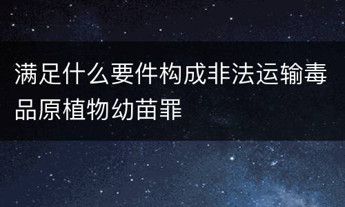 满足什么要件构成非法运输毒品原植物幼苗罪