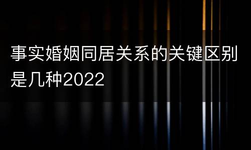 事实婚姻同居关系的关键区别是几种2022