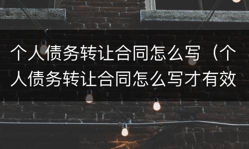 个人债务转让合同怎么写（个人债务转让合同怎么写才有效）