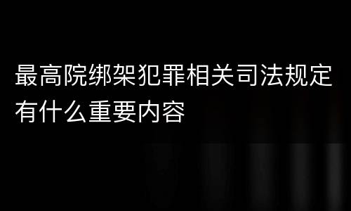 最高院绑架犯罪相关司法规定有什么重要内容
