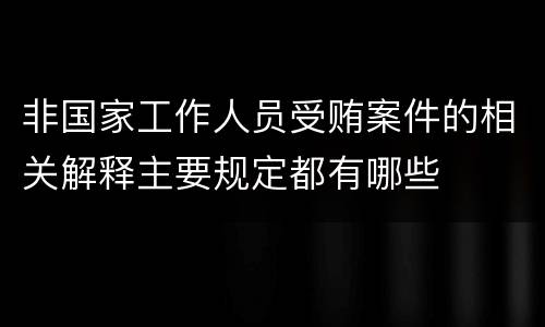 非国家工作人员受贿案件的相关解释主要规定都有哪些