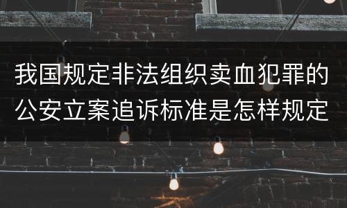 我国规定非法组织卖血犯罪的公安立案追诉标准是怎样规定