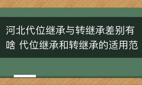 河北代位继承与转继承差别有啥 代位继承和转继承的适用范围