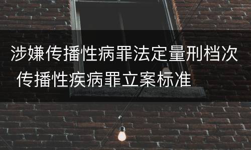 涉嫌传播性病罪法定量刑档次 传播性疾病罪立案标准