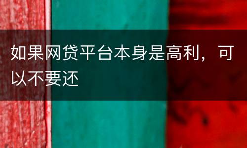 如果网贷平台本身是高利，可以不要还