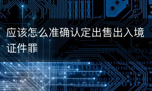 应该怎么准确认定出售出入境证件罪