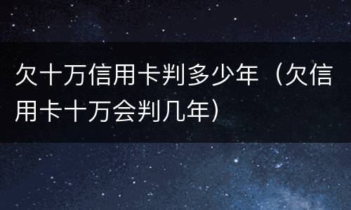 欠十万信用卡判多少年（欠信用卡十万会判几年）