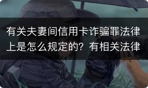 有关夫妻间信用卡诈骗罪法律上是怎么规定的？有相关法律法规吗