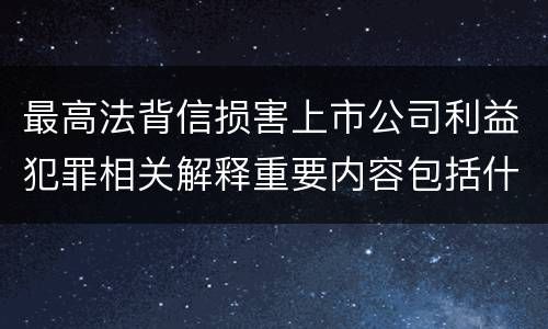 最高法背信损害上市公司利益犯罪相关解释重要内容包括什么