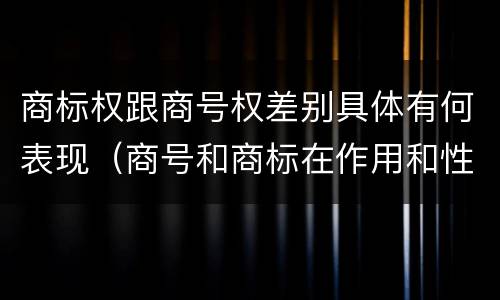 商标权跟商号权差别具体有何表现（商号和商标在作用和性质上的区别）