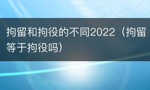 拘留和拘役的不同2022（拘留等于拘役吗）