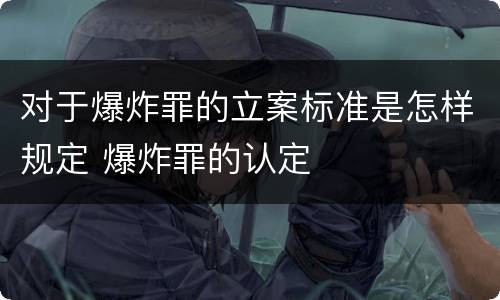 对于爆炸罪的立案标准是怎样规定 爆炸罪的认定