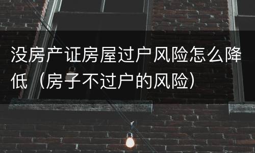 没房产证房屋过户风险怎么降低（房子不过户的风险）