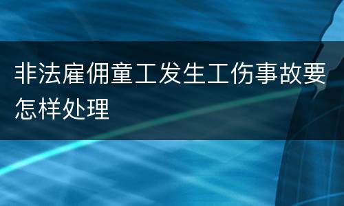 非法雇佣童工发生工伤事故要怎样处理
