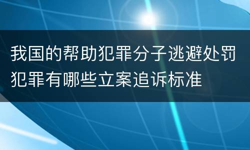 我国的帮助犯罪分子逃避处罚犯罪有哪些立案追诉标准