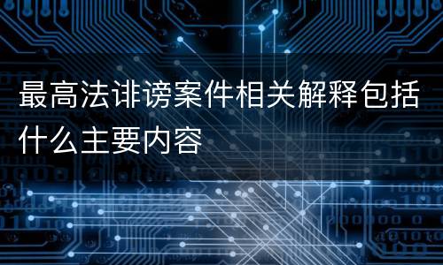 最高法诽谤案件相关解释包括什么主要内容