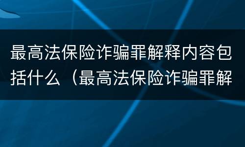 最高法保险诈骗罪解释内容包括什么（最高法保险诈骗罪解释内容包括什么罪名）