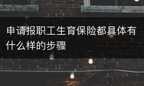 申请报职工生育保险都具体有什么样的步骤