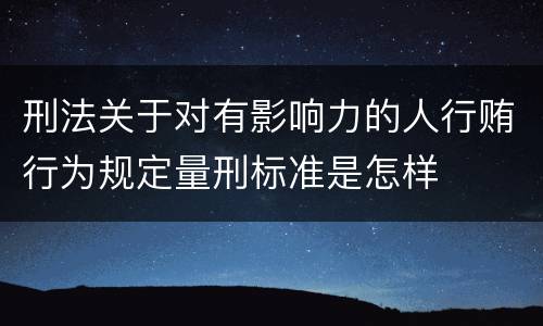 刑法关于对有影响力的人行贿行为规定量刑标准是怎样