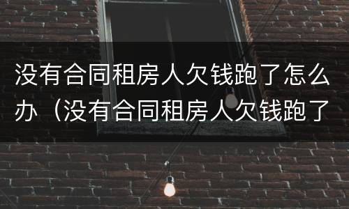 没有合同租房人欠钱跑了怎么办（没有合同租房人欠钱跑了怎么办理）