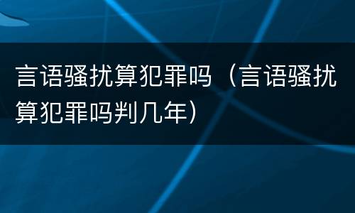 言语骚扰算犯罪吗（言语骚扰算犯罪吗判几年）