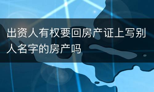 出资人有权要回房产证上写别人名字的房产吗