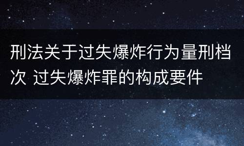 刑法关于过失爆炸行为量刑档次 过失爆炸罪的构成要件