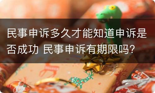 民事申诉多久才能知道申诉是否成功 民事申诉有期限吗?
