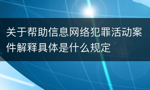 关于帮助信息网络犯罪活动案件解释具体是什么规定