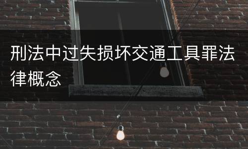 刑法中过失损坏交通工具罪法律概念