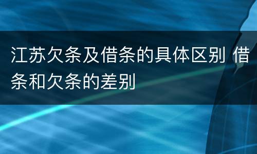 江苏欠条及借条的具体区别 借条和欠条的差别