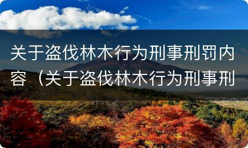 关于盗伐林木行为刑事刑罚内容（关于盗伐林木行为刑事刑罚内容）