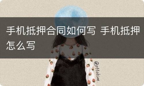 手机抵押合同如何写 手机抵押怎么写