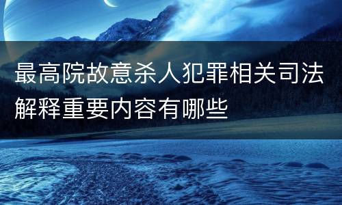 最高院故意杀人犯罪相关司法解释重要内容有哪些