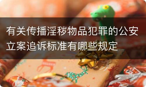 有关传播淫秽物品犯罪的公安立案追诉标准有哪些规定