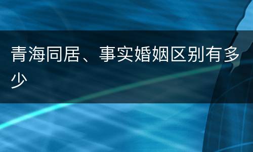 青海同居、事实婚姻区别有多少