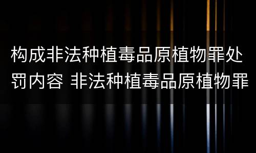 构成非法种植毒品原植物罪处罚内容 非法种植毒品原植物罪量刑指导意见
