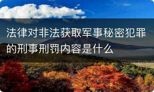 法律对非法获取军事秘密犯罪的刑事刑罚内容是什么