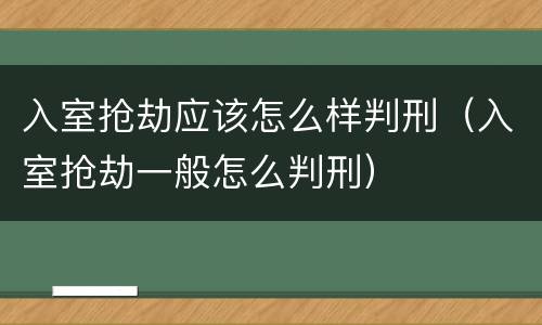 入室抢劫应该怎么样判刑（入室抢劫一般怎么判刑）