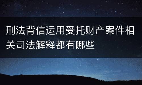 刑法背信运用受托财产案件相关司法解释都有哪些