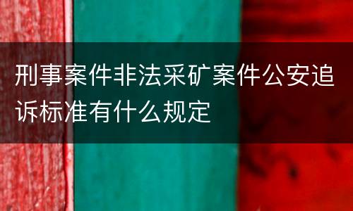 刑事案件非法采矿案件公安追诉标准有什么规定