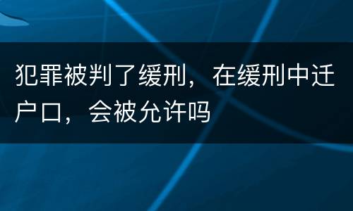 犯罪被判了缓刑，在缓刑中迁户口，会被允许吗