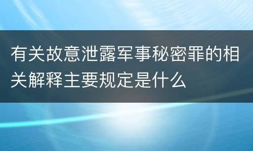 有关故意泄露军事秘密罪的相关解释主要规定是什么